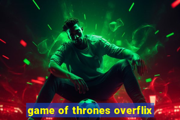 game of thrones overflix